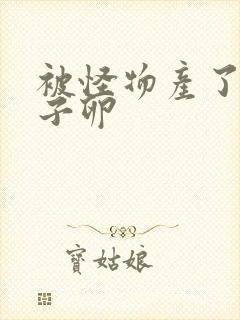 被怪物产了一肚子卵