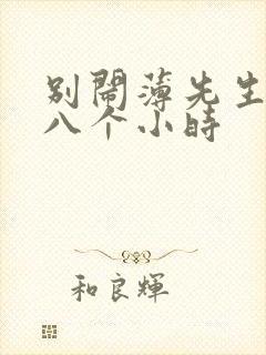 别闹薄先生做了八个小时