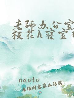 老师办公室狂肉校花h寝室视频