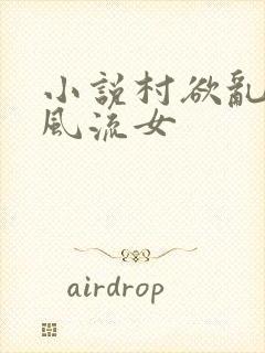 小说村欲乱乡野风流女