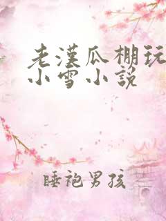 老汉瓜棚玩小丹小雪小说
