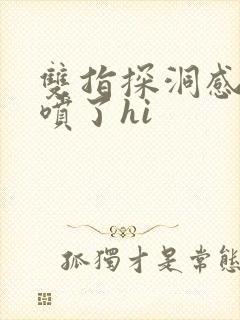 双指探洞感觉要喷了hi