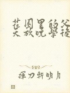 花园里的父爱有天放晚学后