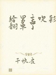 给男主吹彩虹屁翻车了