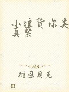 小浪货你夹得我真紧