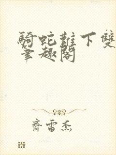 骑蛇难下双金银笔趣阁