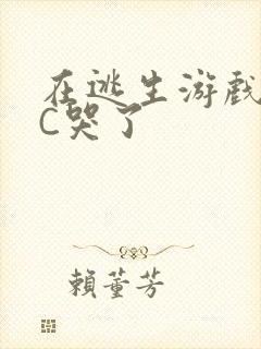 在逃生游戏里被C哭了