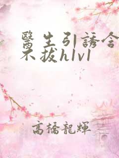 医生引诱含整夜不拔h1v1