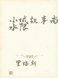 小城故事尚扇弱水限