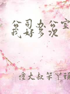 公司办公室c了我好多次