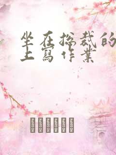 坐在总裁的木棒上写作业