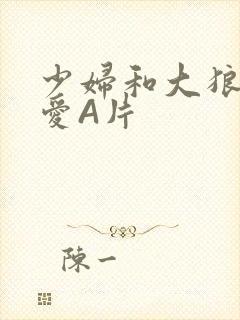 少妇和大狼拘作爱A片