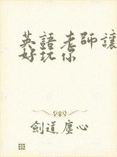 英语老师让我好好玩你