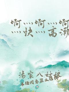 啊灬啊灬啊灬啊灬快灬高潮