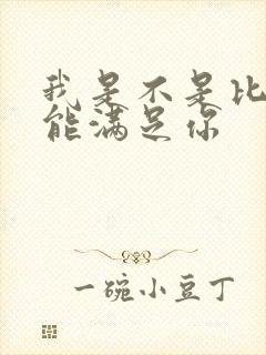 我是不是比他更能满足你