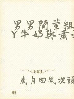 男男开荤粗肉BY牛奶与黄油