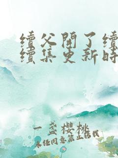 续父开了续女包续集更新时间