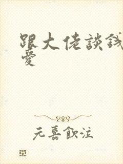 跟大佬谈钱不说爱