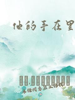 他的手在里面动