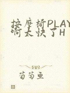 按摩椅PLAY啊太快了H