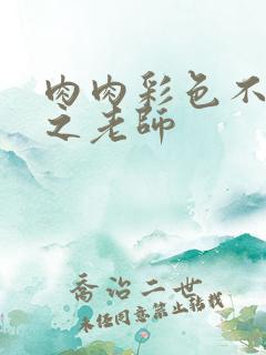 肉肉彩色不遮挡之老师