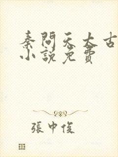 秦问天太古神王小说免费