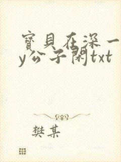 宝贝在深一些by公子闲txt