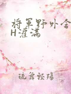 将军野外含公主H灌满