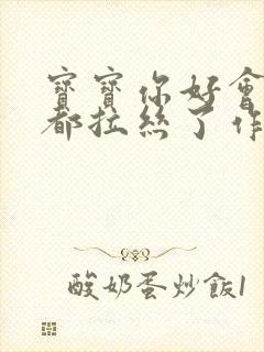 宝宝你好会夹啊都拉丝了作文