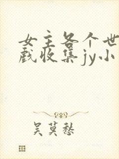 女主各个世界游戏收集jy小说