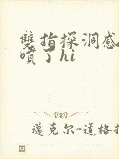 双指探洞感觉要喷了hi