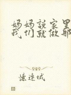 妈妈说家里没人我们就做那个