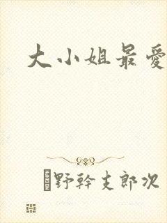大小姐最爱h