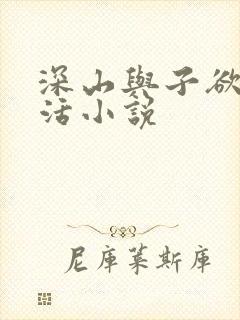 深山与子欲乱生活小说