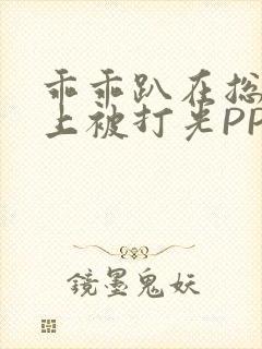 乖乖趴在总裁身上被打光PP
