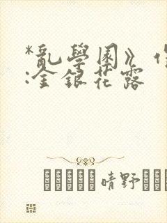 *乱学园》作者:金银花露