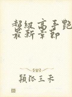 超级高手艳遇记最新章节