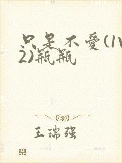 只是不爱(1V2)瓶瓶
