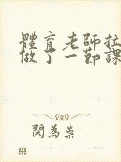 体育老师拉着我做了一节课