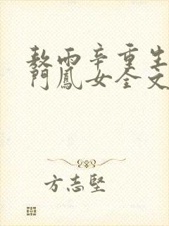 敖雨辛重生之侯门凤女全文免费阅读