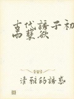 古代诱子初尝云雨孽欲