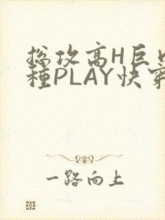 总攻高H巨肉各种PLAY快穿
