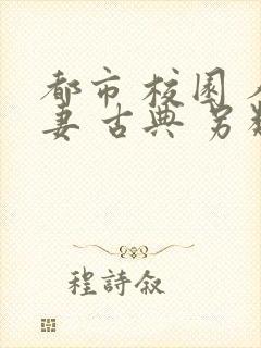 都市 校园 人妻 古典 另类