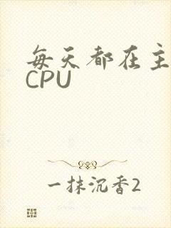 每天都在主动求CPU