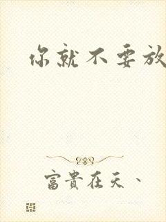你就不要放开我