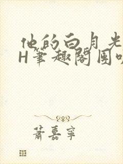 他的白月光HvH笔趣阁团叽叽