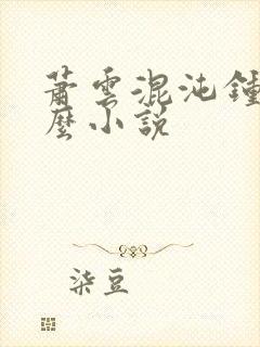 萧云混沌钟是什么小说