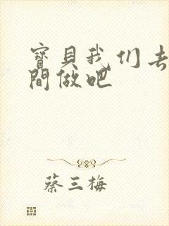 宝贝我们去卫生间做吧