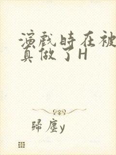 演戏时在被子里真做了H