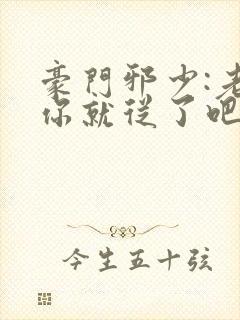 豪门邪少:老婆你就从了吧